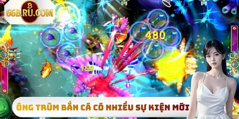 Ông Trùm Bắn Cá có nhiều sự kiện mới